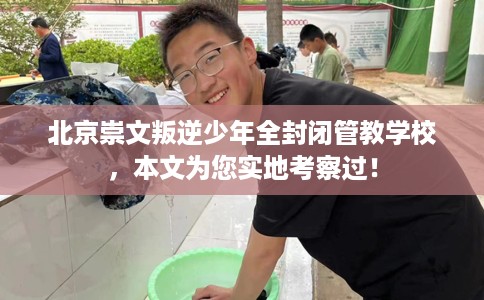 北京崇文叛逆少年全封闭管教学校，本文为您实地考察过！