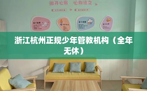 浙江杭州正规少年管教机构（全年无休）