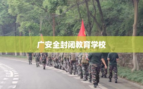 广安全封闭教育学校