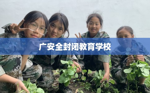 广安全封闭教育学校