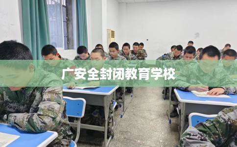 广安全封闭教育学校