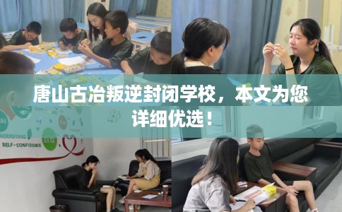 唐山古冶叛逆封闭学校，本文为您详细优选！