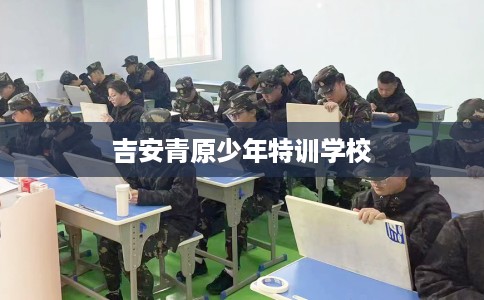 吉安青原少年特训学校