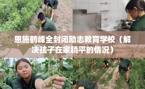 恩施鹤峰全封闭励志教育学校（解决孩子在家躺平的情况）