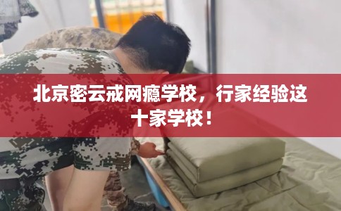 北京密云戒网瘾学校，行家经验这十家学校！