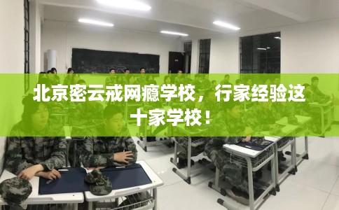 北京密云戒网瘾学校，行家经验这十家学校！