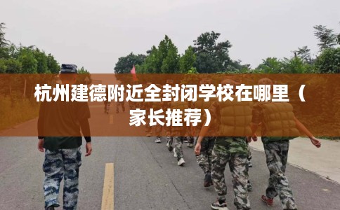 杭州建德附近全封闭学校在哪里（家长推荐）