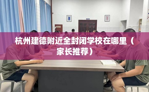 杭州建德附近全封闭学校在哪里（家长推荐）