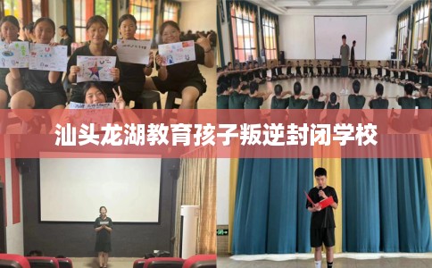 汕头龙湖教育孩子叛逆封闭学校