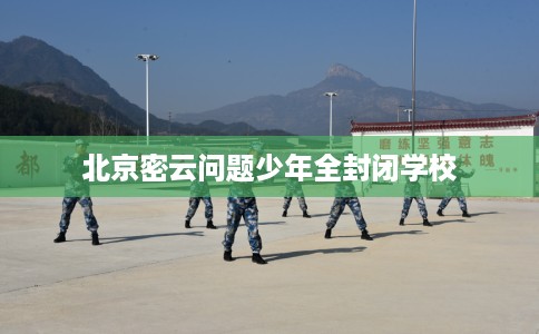 北京密云问题少年全封闭学校