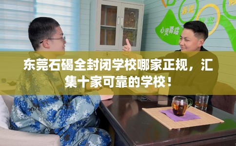 东莞石碣全封闭学校哪家正规，汇集十家可靠的学校！