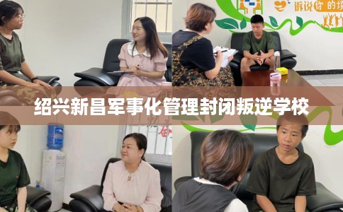 绍兴新昌军事化管理封闭叛逆学校
