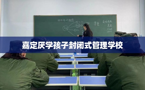 嘉定厌学孩子封闭式管理学校