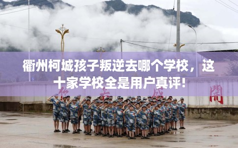 衢州柯城孩子叛逆去哪个学校，这十家学校全是用户真评!