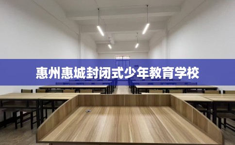 惠州惠城封闭式少年教育学校
