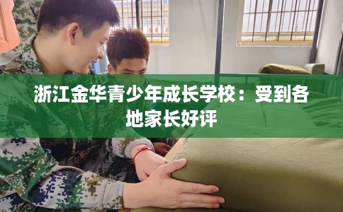 浙江金华青少年成长学校：受到各地家长好评