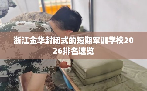 浙江金华封闭式的短期军训学校2026排名速览