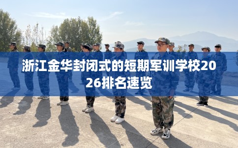 浙江金华封闭式的短期军训学校2026排名速览