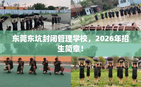 东莞东坑封闭管理学校，2026年招生简章！