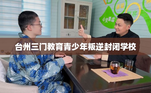 台州三门教育青少年叛逆封闭学校
