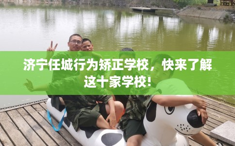 济宁任城行为矫正学校，快来了解这十家学校!