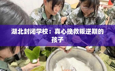 湖北封闭学校：真心挽救叛逆期的孩子