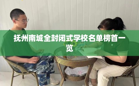 抚州南城全封闭式学校名单榜首一览