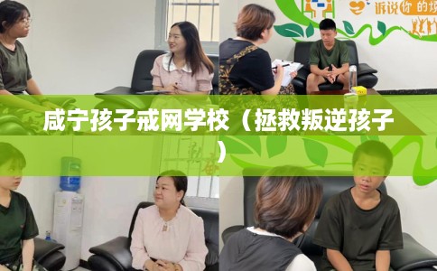 咸宁孩子戒网学校（拯救叛逆孩子）