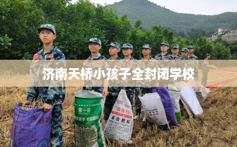 济南天桥小孩子全封闭学校