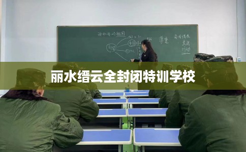 丽水缙云全封闭特训学校