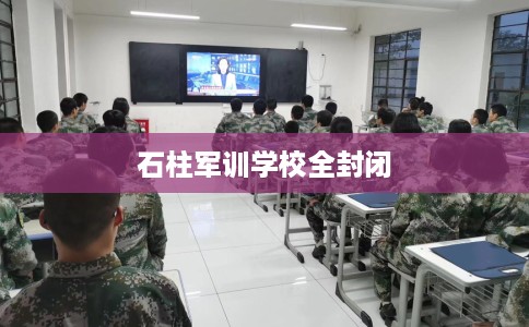 石柱军训学校全封闭