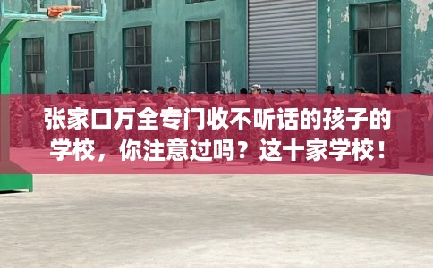 张家口万全专门收不听话的孩子的学校，你注意过吗？这十家学校！