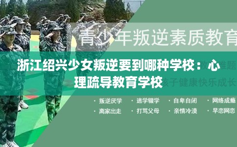 浙江绍兴少女叛逆要到哪种学校：心理疏导教育学校