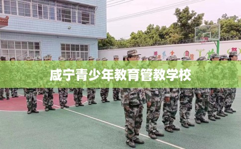 咸宁青少年教育管教学校