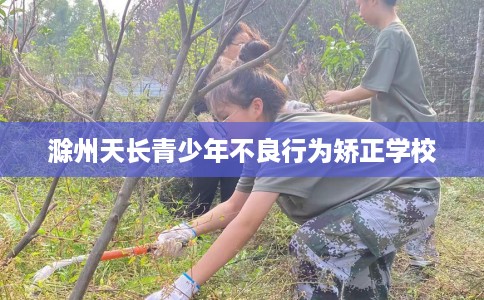 滁州天长青少年不良行为矫正学校
