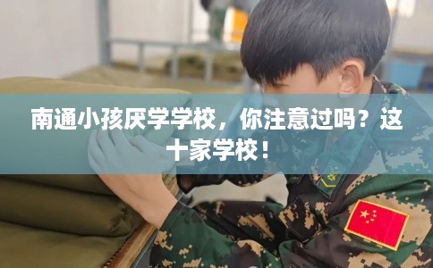 南通小孩厌学学校，你注意过吗？这十家学校！