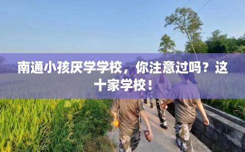 南通小孩厌学学校，你注意过吗？这十家学校！