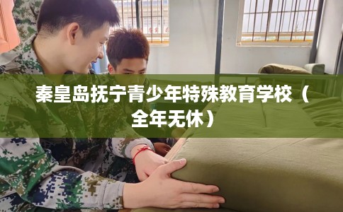 秦皇岛抚宁青少年特殊教育学校（全年无休）