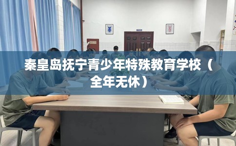 秦皇岛抚宁青少年特殊教育学校（全年无休）