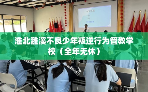 淮北濉溪不良少年叛逆行为管教学校（全年无休）
