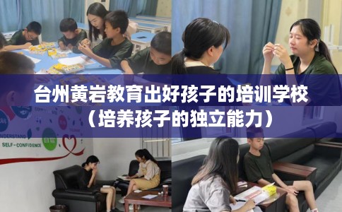 台州黄岩教育出好孩子的培训学校（培养孩子的独立能力）