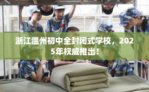 浙江温州初中全封闭式学校，2025年权威推出！