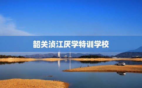 韶关浈江厌学特训学校