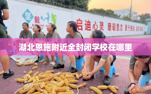 湖北恩施附近全封闭学校在哪里