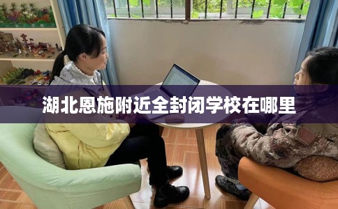 湖北恩施附近全封闭学校在哪里