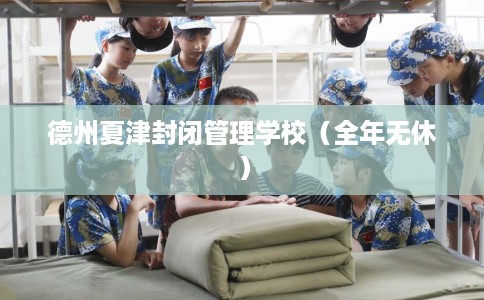 德州夏津封闭管理学校（全年无休）