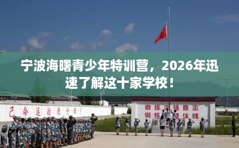 宁波海曙青少年特训营，2026年迅速了解这十家学校！