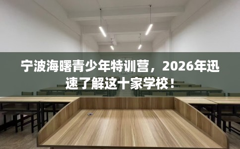 宁波海曙青少年特训营，2026年迅速了解这十家学校！
