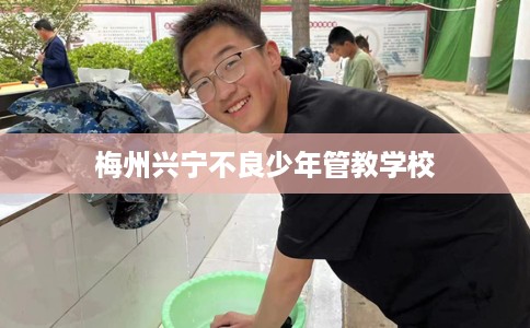 梅州兴宁不良少年管教学校 梅州兴宁不良少年管教学校