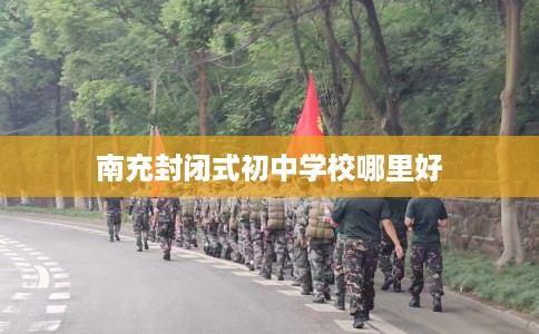 南充封闭式初中学校哪里好